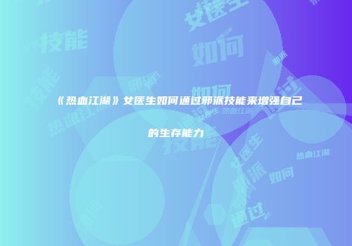 《热血江湖》女医生如何通过邪派技能来增强自己的生存能力