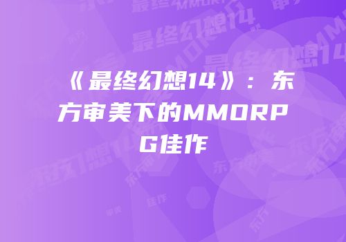 《最终幻想14》：东方审美下的MMORPG佳作