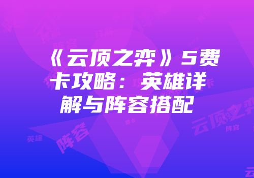 《云顶之弈》5费卡攻略：英雄详解与阵容搭配