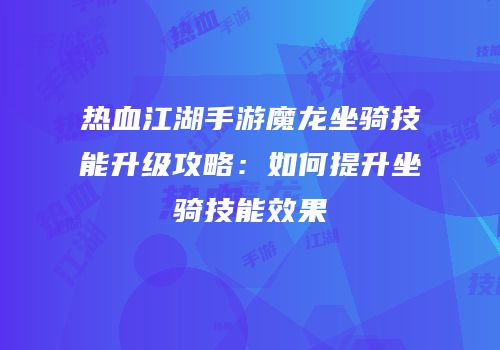 热血江湖手游魔龙坐骑技能升级攻略：如何提升坐骑技能效果
