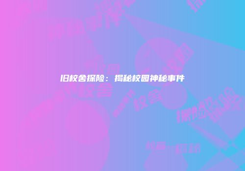 旧校舍探险：揭秘校园神秘事件