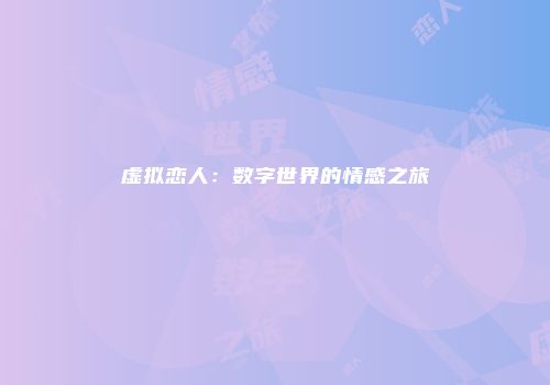 虚拟恋人：数字世界的情感之旅