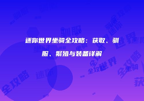 迷你世界坐骑全攻略：获取、驯服、繁殖与装备详解
