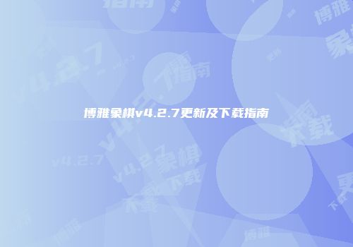 博雅象棋v4.2.7更新及下载指南