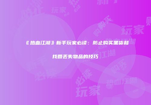 《热血江湖》新手玩家必读:防止购买黑货和找回丢失物品的技巧