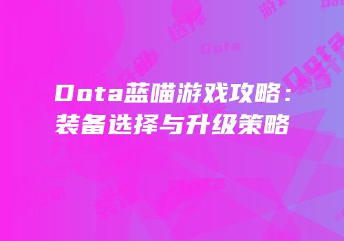 Dota蓝喵游戏攻略：装备选择与升级策略