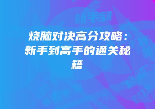 烧脑对决高分攻略：新手到高手的通关秘籍