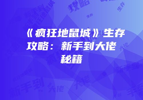 《疯狂地鼠城》生存攻略：新手到大佬秘籍