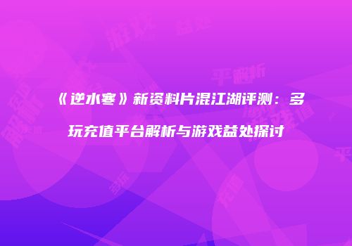 《逆水寒》新资料片混江湖评测：多玩充值平台解析与游戏益处探讨