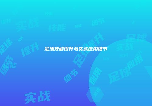 足球技能提升与实战应用细节
