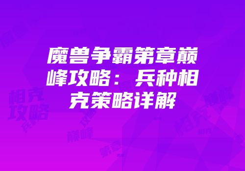 魔兽争霸第章巅峰攻略：兵种相克策略详解