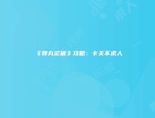 《弹丸论破》攻略：卡关不求人