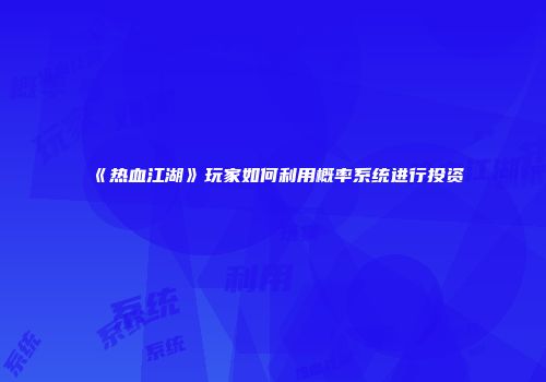 《热血江湖》玩家如何利用概率系统进行投资
