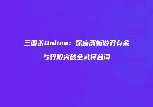 三国杀Online：深度解析游刃有余与界限突破全武将台词