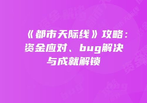 《都市天际线》攻略：资金应对、bug解决与成就解锁