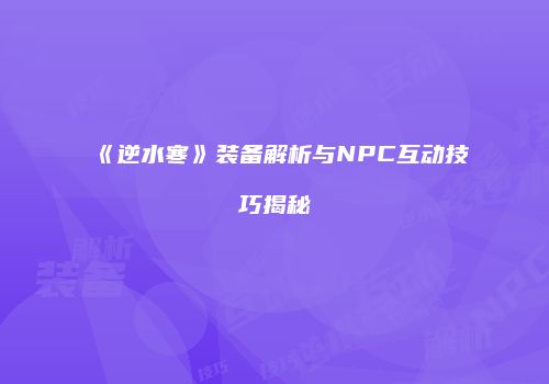 《逆水寒》装备解析与NPC互动技巧揭秘