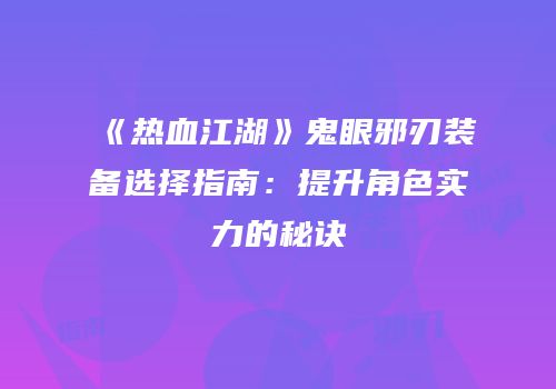 《热血江湖》鬼眼邪刃装备选择指南：提升角色实力的秘诀