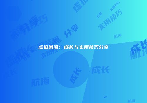 虚拟航海：成长与实用技巧分享