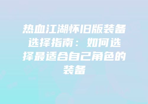 热血江湖怀旧版装备选择指南：如何选择最适合自己角色的装备