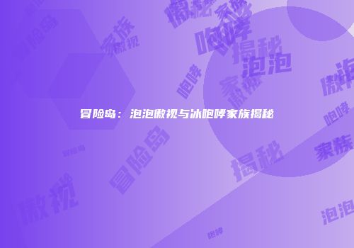 冒险岛：泡泡傲视与冰咆哮家族揭秘