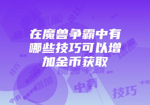在魔兽争霸中有哪些技巧可以增加金币获取