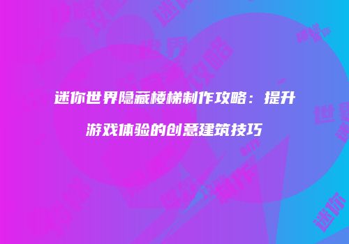 迷你世界隐藏楼梯制作攻略：提升游戏体验的创意建筑技巧