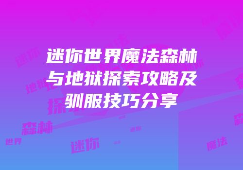 迷你世界魔法森林与地狱探索攻略及驯服技巧分享