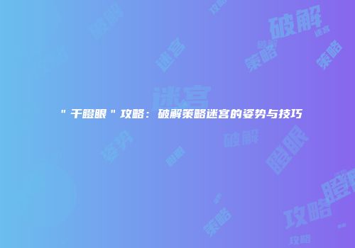 ＂干瞪眼＂攻略：破解策略迷宫的姿势与技巧