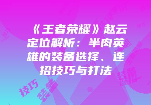 《王者荣耀》赵云定位解析：半肉英雄的装备选择、连招技巧与打法