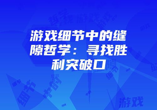 游戏细节中的缝隙哲学：寻找胜利突破口