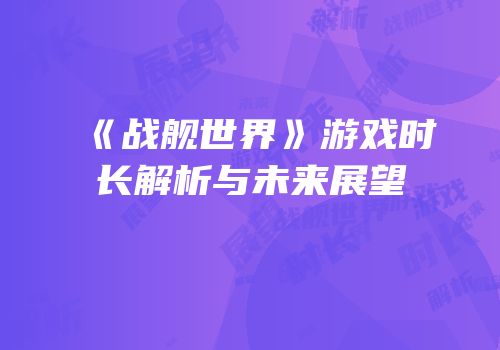 《战舰世界》游戏时长解析与未来展望