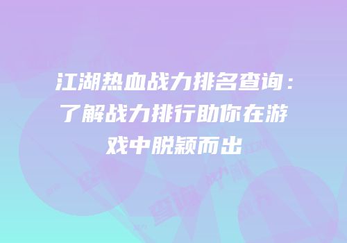 江湖热血战力排名查询：了解战力排行助你在游戏中脱颖而出