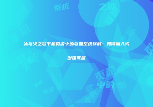 冰与火之歌手机页游中的联盟系统详解：如何加入或创建联盟
