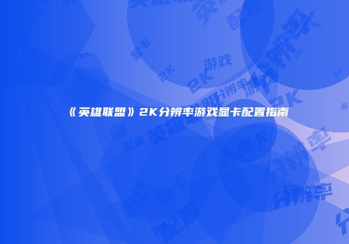 《英雄联盟》2K分辨率游戏显卡配置指南