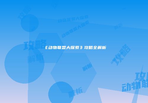 《动物联盟大探索》攻略全解析