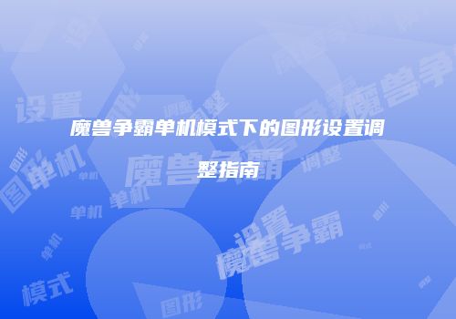 魔兽争霸单机模式下的图形设置调整指南