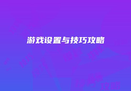 游戏设置与技巧攻略