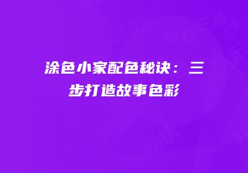 涂色小家配色秘诀：三步打造故事色彩