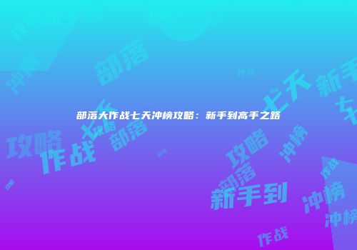 部落大作战七天冲榜攻略：新手到高手之路
