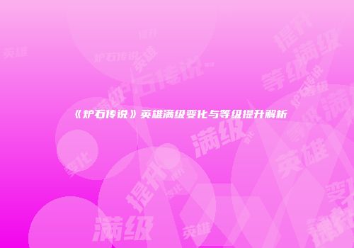 《炉石传说》英雄满级变化与等级提升解析