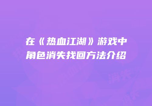 在《热血江湖》游戏中角色消失找回方法介绍