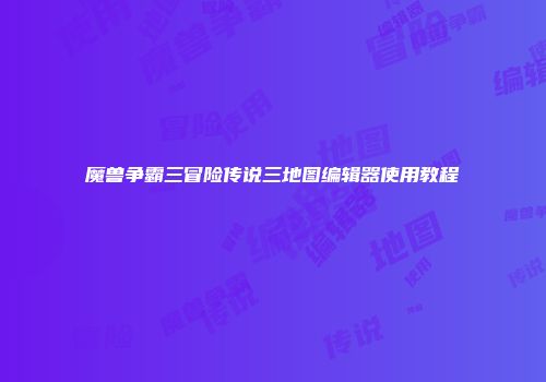 魔兽争霸三冒险传说三地图编辑器使用教程