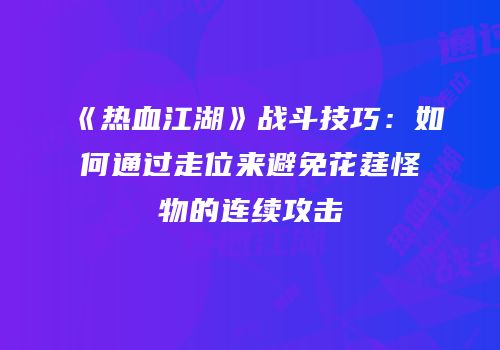 《热血江湖》战斗技巧：如何通过走位来避免花莛怪物的连续攻击