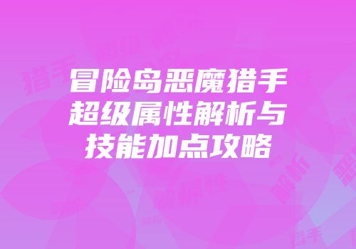 冒险岛恶魔猎手超级属性解析与技能加点攻略