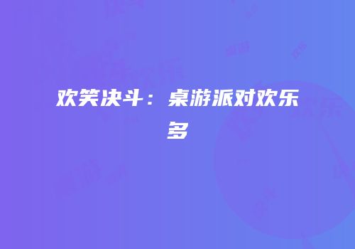 欢笑决斗：桌游派对欢乐多