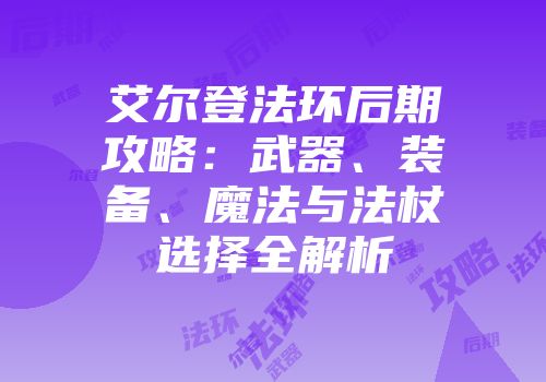 艾尔登法环后期攻略：武器、装备、魔法与法杖选择全解析