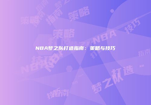 NBA梦之队打造指南：策略与技巧