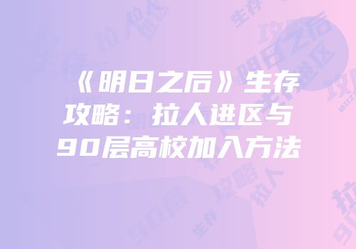 《明日之后》生存攻略：拉人进区与90层高校加入方法