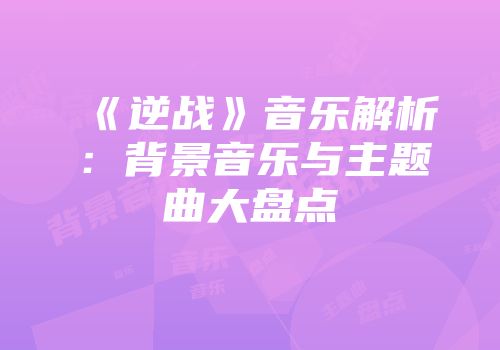 《逆战》音乐解析：背景音乐与主题曲大盘点