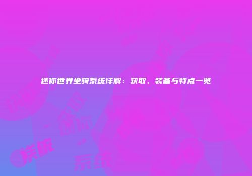迷你世界坐骑系统详解：获取、装备与特点一览
